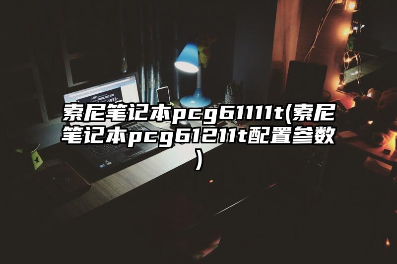 索尼筆記本pcg61111t(索尼筆記本pcg61211t配置參數)