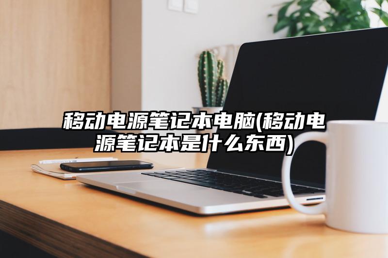 移動電源筆記本電腦(移動電源筆記本是什么東西)
