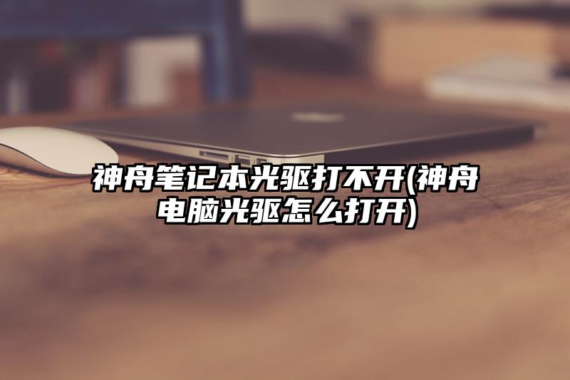 神舟筆記本光驅打不開(神舟電腦光驅怎么打開)