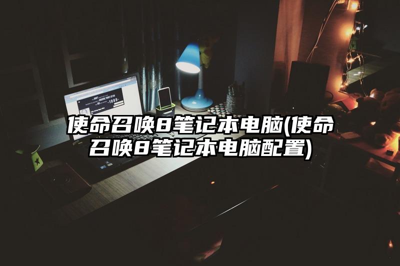 使命召喚8筆記本電腦(使命召喚8筆記本電腦配置)