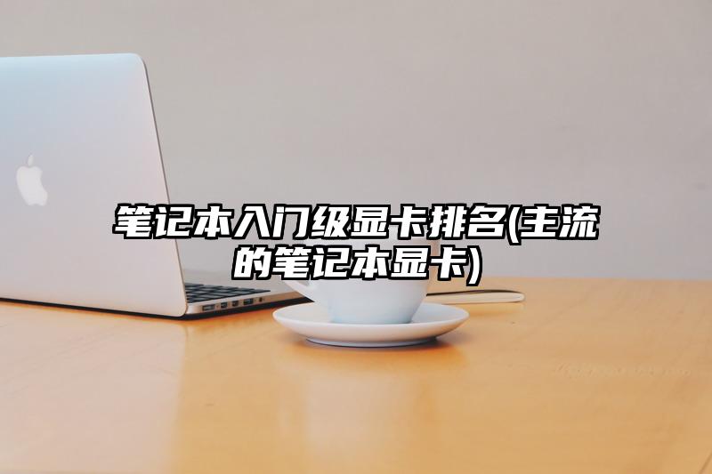 筆記本入門級顯卡排名(主流的筆記本顯卡)