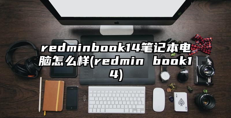 redminbook14筆記本電腦怎么樣(redmin book14)