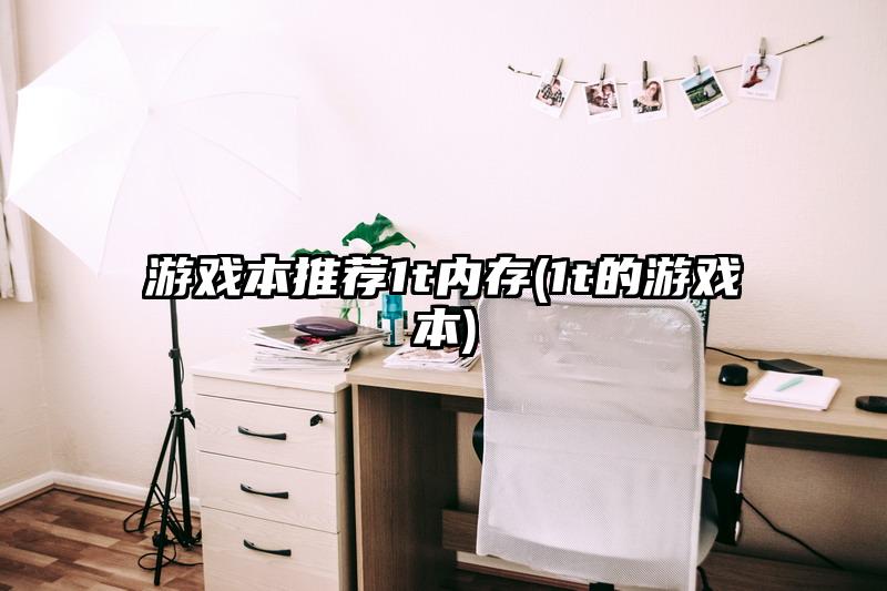 游戲本推薦1t內(nèi)存(1t的游戲本)