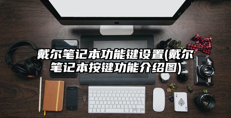 戴爾筆記本功能鍵設(shè)置(戴爾筆記本按鍵功能介紹圖)