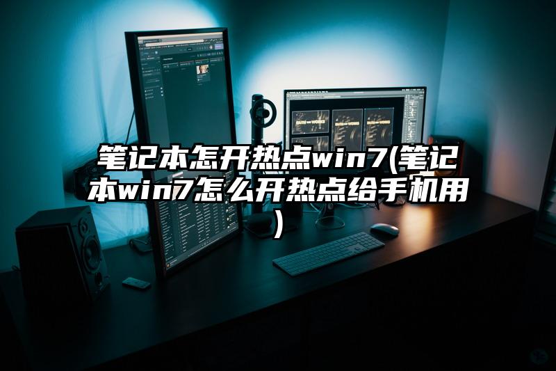 筆記本怎開熱點win7(筆記本win7怎么開熱點給手機用)