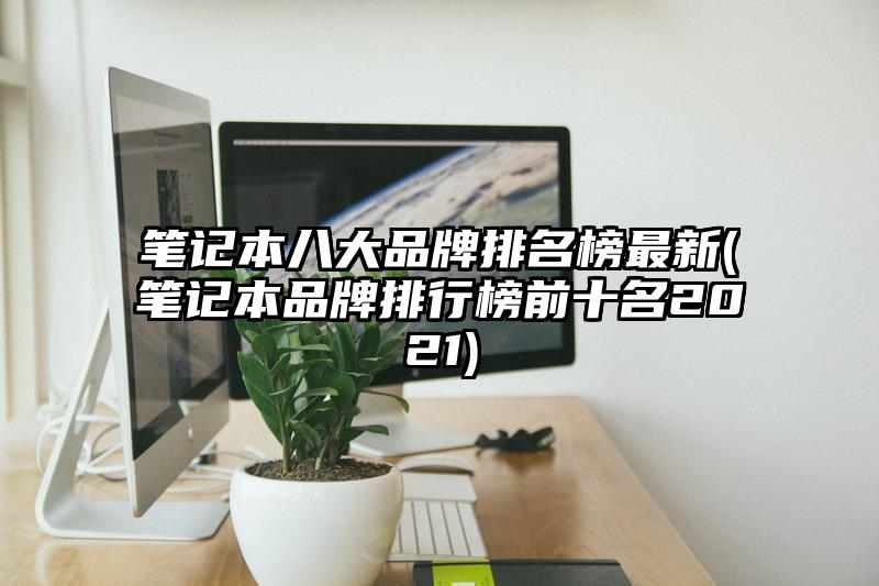 筆記本八大品牌排名榜最新(筆記本品牌排行榜前十名2021)