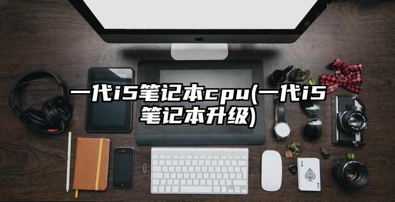 一代i5筆記本cpu(一代i5筆記本升級)
