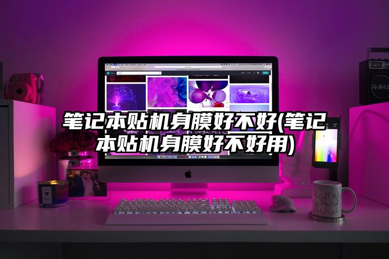 筆記本貼機(jī)身膜好不好(筆記本貼機(jī)身膜好不好用)