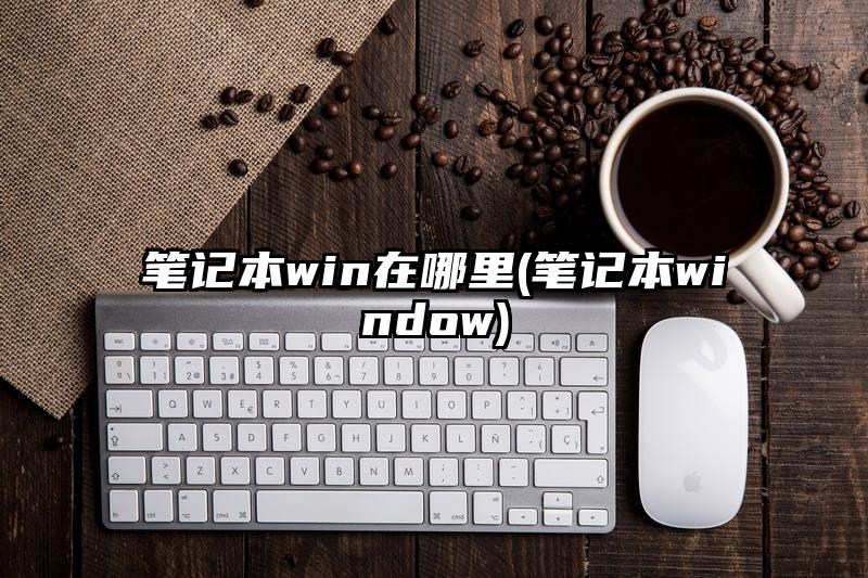 筆記本win在哪里(筆記本window)