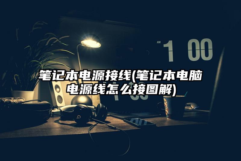 筆記本電源接線(筆記本電腦電源線怎么接圖解)