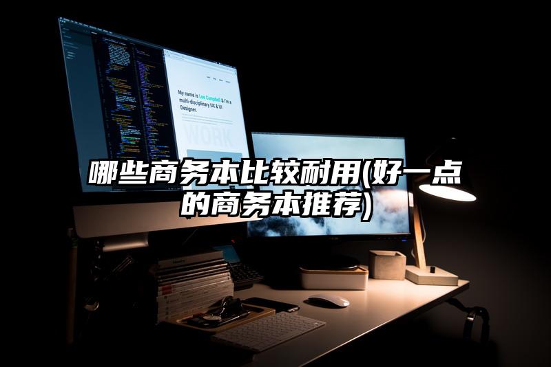 哪些商務(wù)本比較耐用(好一點的商務(wù)本推薦)