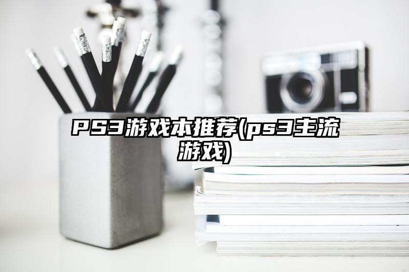 PS3游戲本推薦(ps3主流游戲)