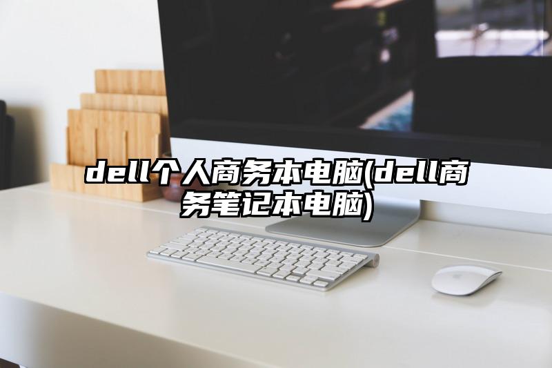 dell個人商務本電腦(dell商務筆記本電腦)
