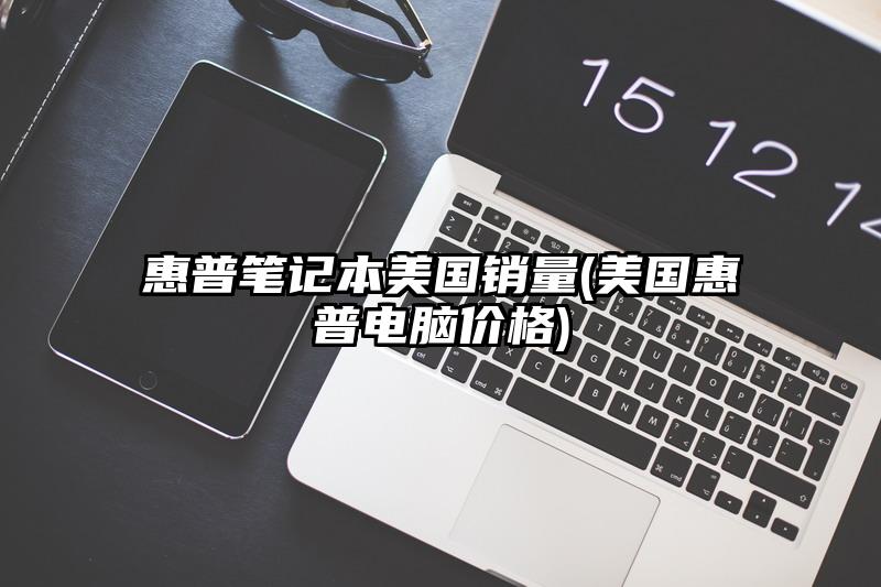 惠普筆記本美國銷量(美國惠普電腦價格)