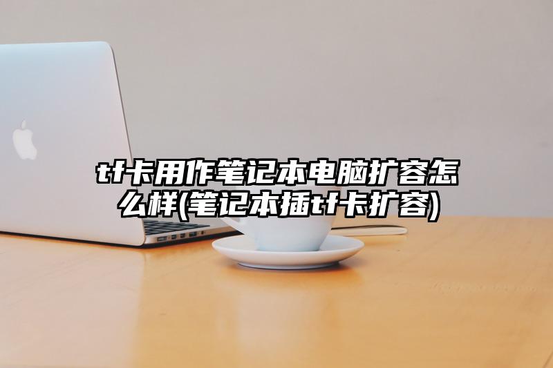 tf卡用作筆記本電腦擴容怎么樣(筆記本插tf卡擴容)