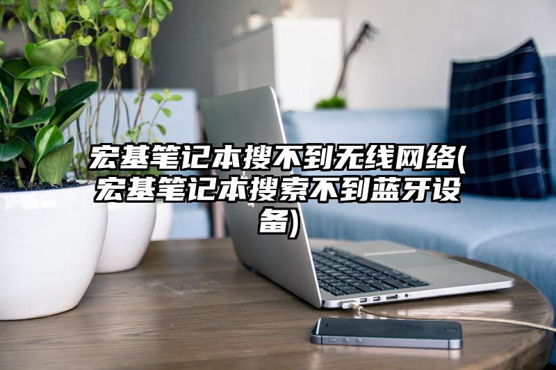 宏基筆記本搜不到無線網絡(宏基筆記本搜索不到藍牙設備)