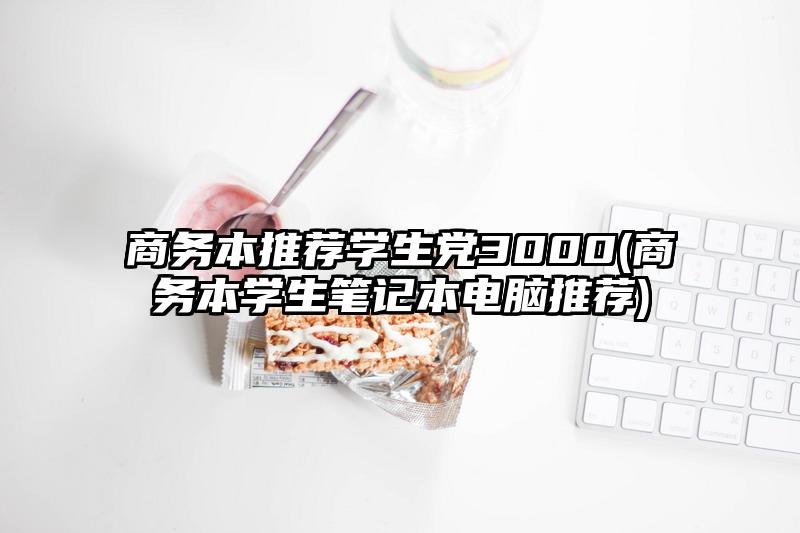 商務本推薦學生黨3000(商務本學生筆記本電腦推薦)