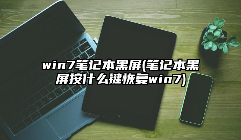 win7筆記本黑屏(筆記本黑屏按什么鍵恢復win7)