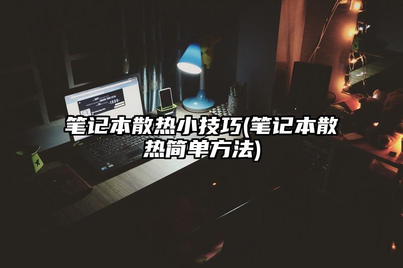 筆記本散熱小技巧(筆記本散熱簡單方法)