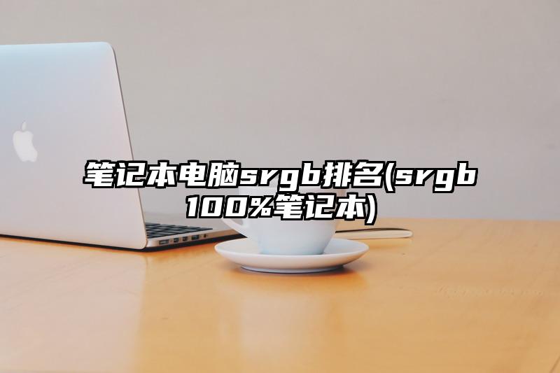 筆記本電腦srgb排名(srgb100%筆記本)