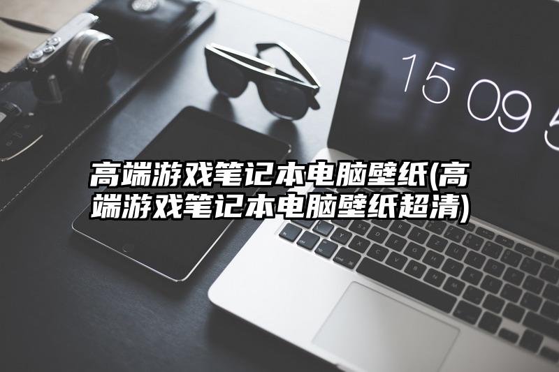 高端游戲筆記本電腦壁紙(高端游戲筆記本電腦壁紙超清)