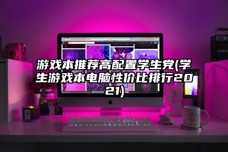 游戲本推薦高配置學(xué)生黨(學(xué)生游戲本電腦性價(jià)比排行2021)