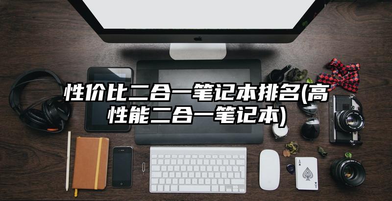 性價比二合一筆記本排名(高性能二合一筆記本)