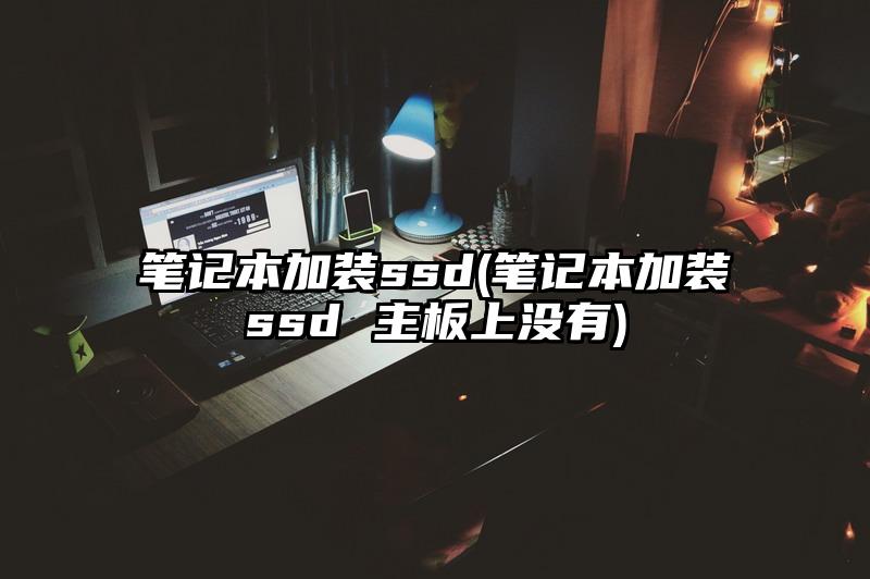 筆記本加裝ssd(筆記本加裝ssd 主板上沒有)