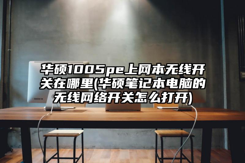 華碩1005pe上網本無線開關在哪里(華碩筆記本電腦的無線網絡開關怎么打開)