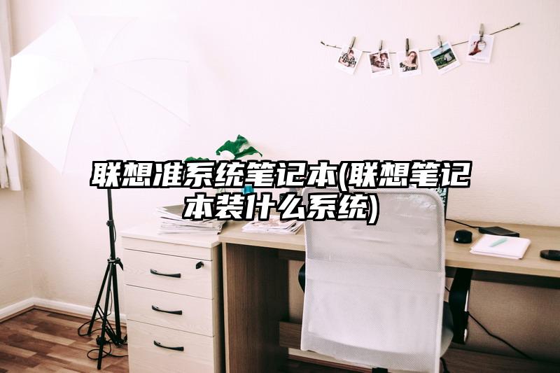 聯(lián)想準(zhǔn)系統(tǒng)筆記本(聯(lián)想筆記本裝什么系統(tǒng))