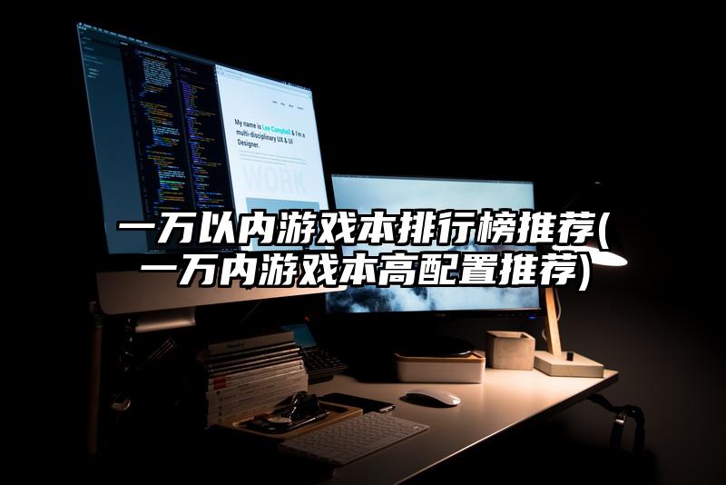 一萬以內游戲本排行榜推薦(一萬內游戲本高配置推薦)