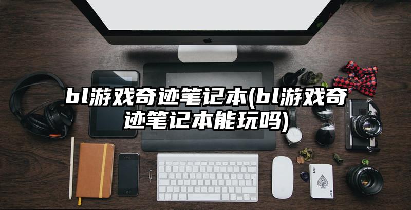 bl游戲奇跡筆記本(bl游戲奇跡筆記本能玩嗎)