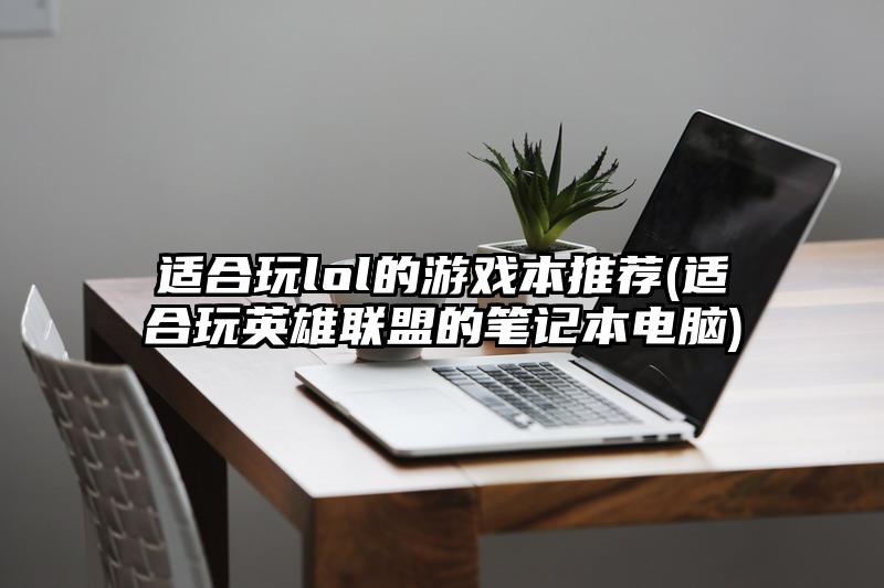 適合玩lol的游戲本推薦(適合玩英雄聯(lián)盟的筆記本電腦)
