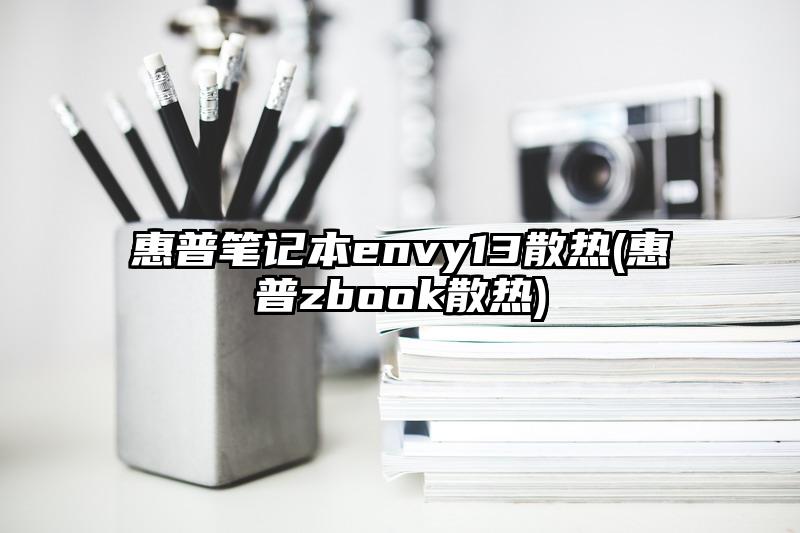 惠普筆記本envy13散熱(惠普zbook散熱)