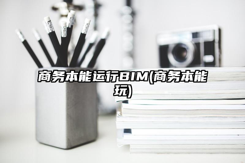 商務本能運行BIM(商務本能玩)