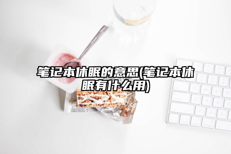 筆記本休眠的意思(筆記本休眠有什么用)