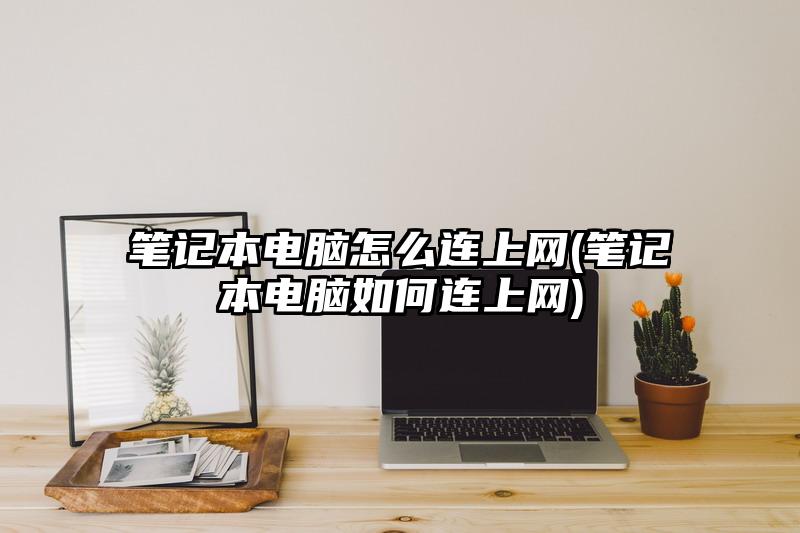 筆記本電腦怎么連上網(筆記本電腦如何連上網)