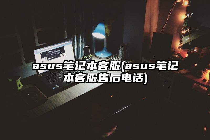 asus筆記本客服(asus筆記本客服售后電話)