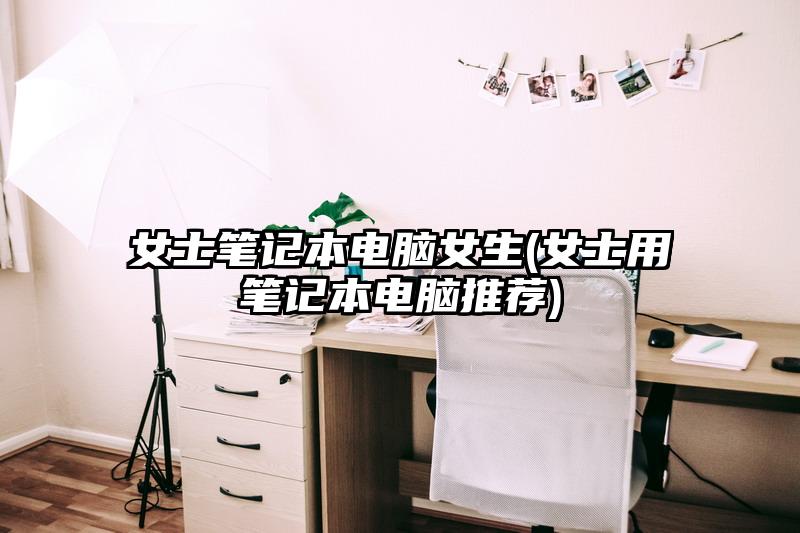 女士筆記本電腦女生(女士用筆記本電腦推薦)