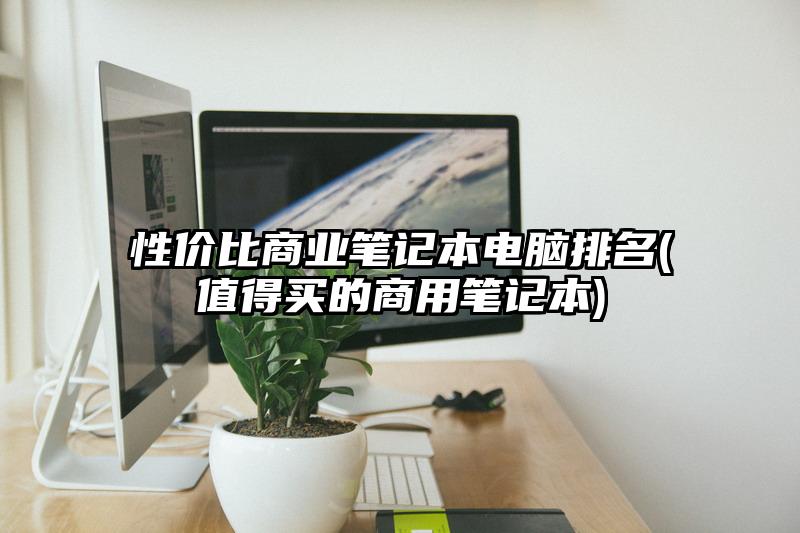 性價比商業筆記本電腦排名(值得買的商用筆記本)