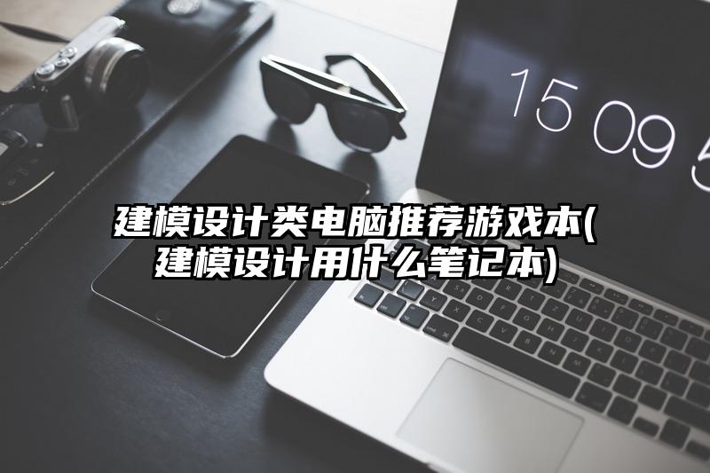 建模設計類電腦推薦游戲本(建模設計用什么筆記本)