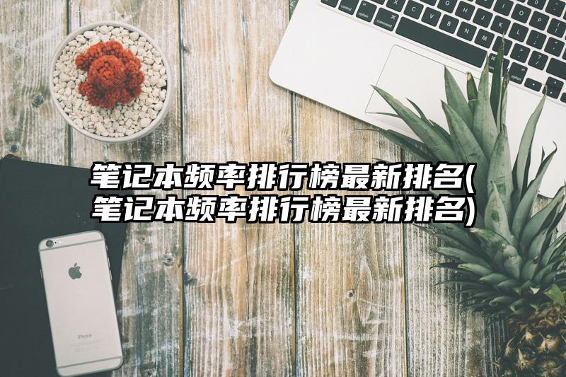 筆記本頻率排行榜最新排名(筆記本頻率排行榜最新排名)