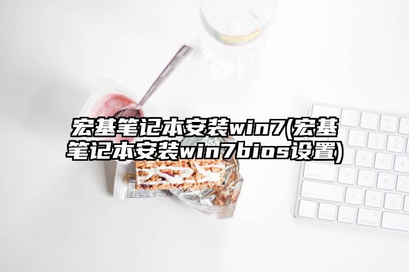 宏基筆記本安裝win7(宏基筆記本安裝win7bios設置)