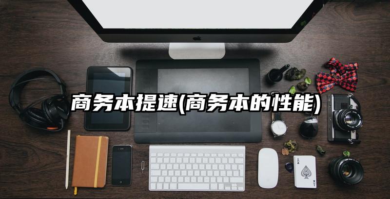 商務本提速(商務本的性能)