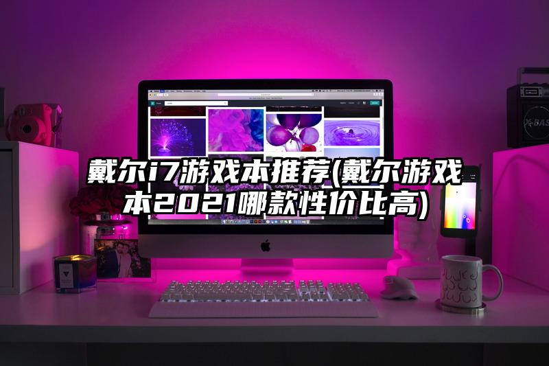 戴爾i7游戲本推薦(戴爾游戲本2021哪款性價比高)