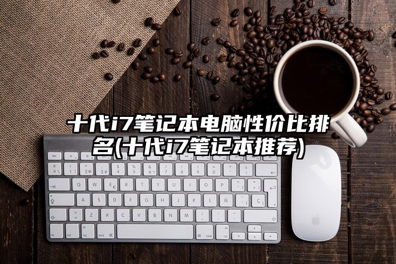 十代i7筆記本電腦性價比排名(十代i7筆記本推薦)