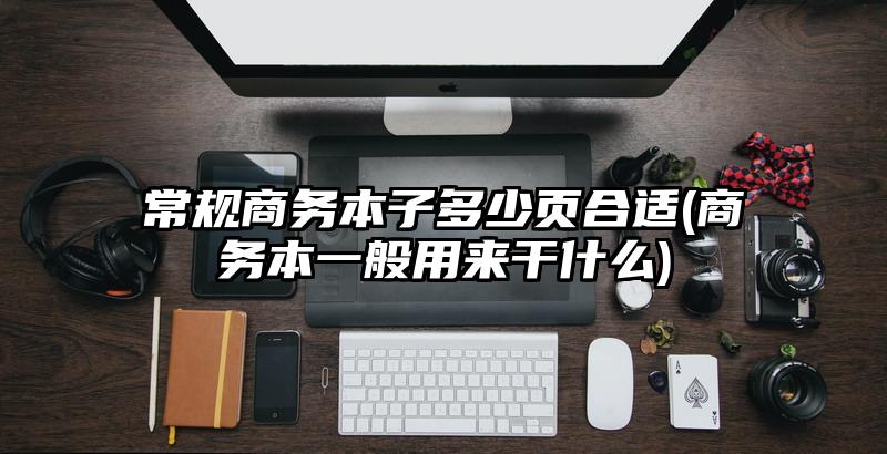 常規(guī)商務(wù)本子多少頁合適(商務(wù)本一般用來干什么)