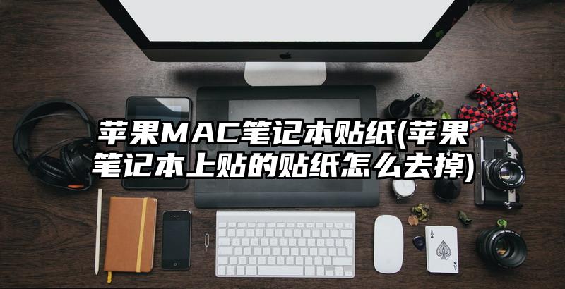 蘋果MAC筆記本貼紙(蘋果筆記本上貼的貼紙怎么去掉)