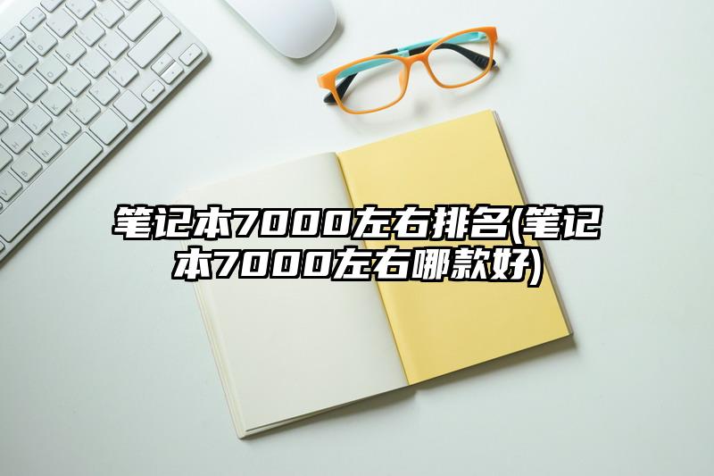 筆記本7000左右排名(筆記本7000左右哪款好)