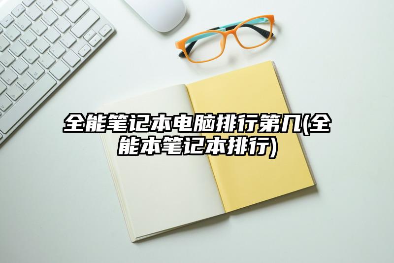 全能筆記本電腦排行第幾(全能本筆記本排行)